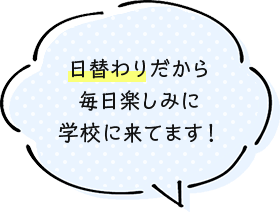 日替わりだから毎日楽しみに学校に来てます！