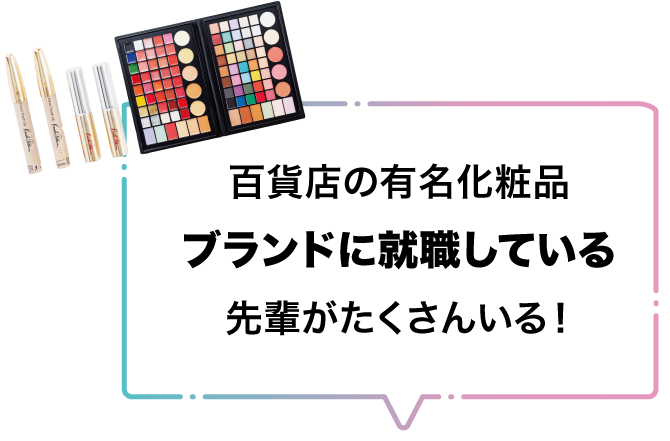 百貨店の有名化粧品ブランドに就職している先輩がたくさんいる！